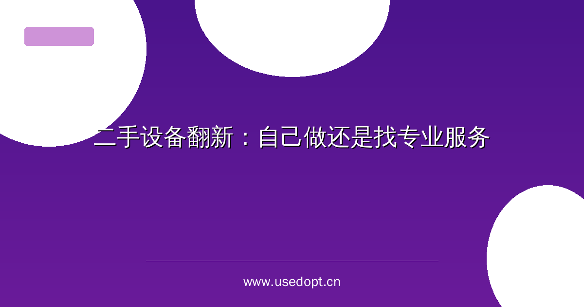 二手设备翻新：自己做还是找专业服务