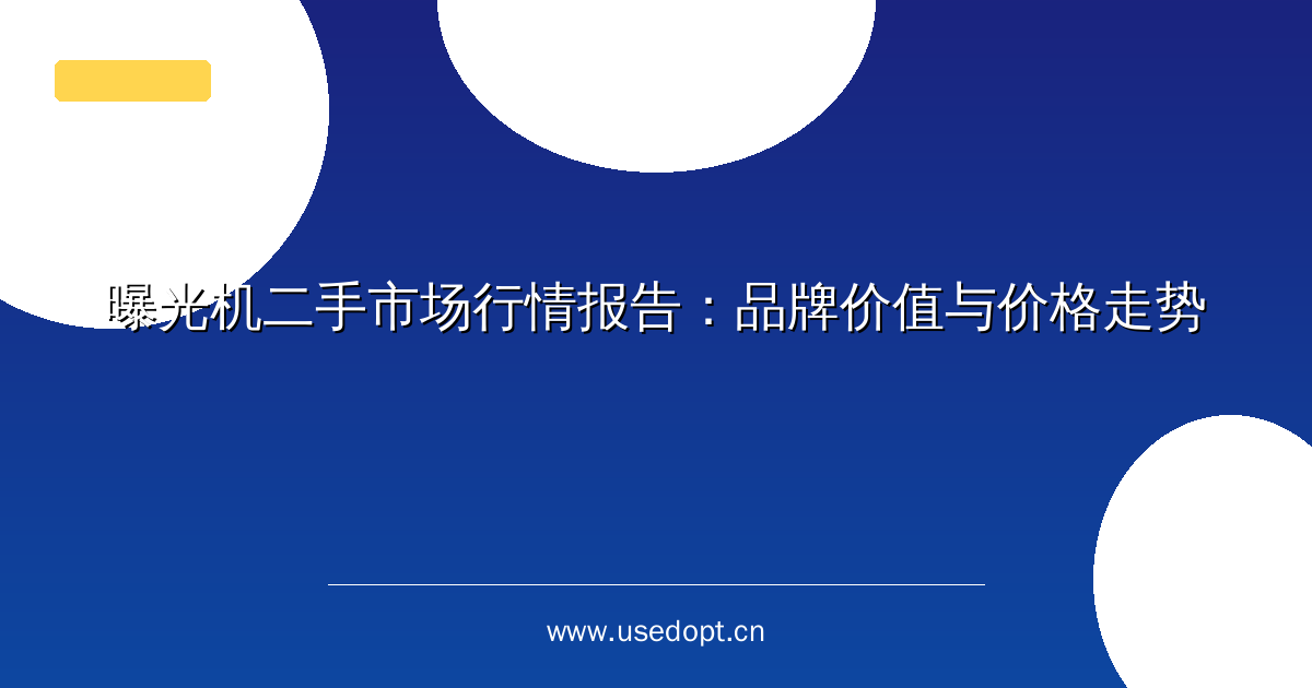 曝光机二手市场行情报告：品牌价值与价格走势